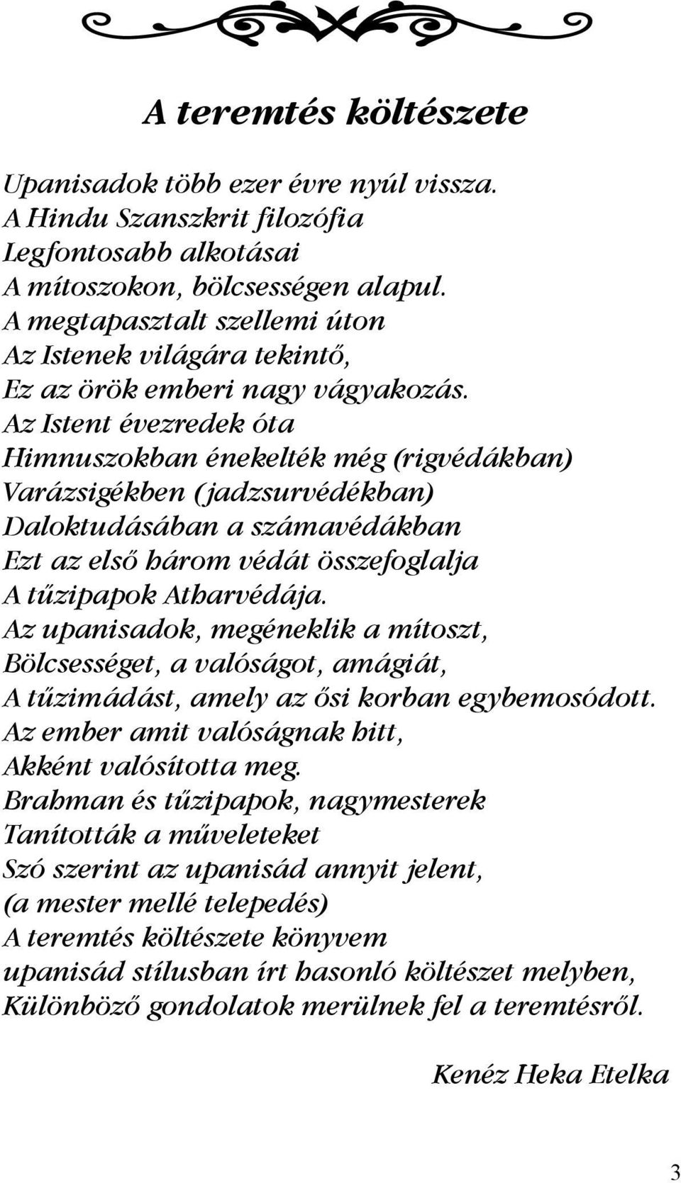 Az Istent évezredek óta Himnuszokban énekelték még (rigvédákban) Varázsigékben (jadzsurvédékban) Daloktudásában a számavédákban Ezt az első három védát összefoglalja A tűzipapok Atharvédája.