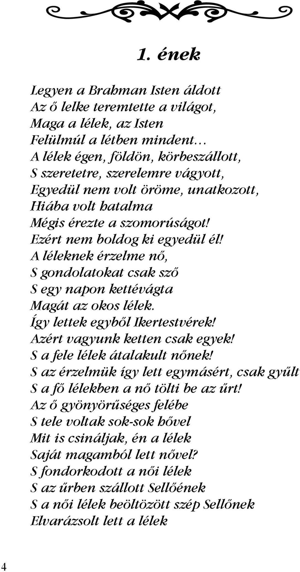 Így lettek egyből Ikertestvérek! Azért vagyunk ketten csak egyek! S a fele lélek átalakult nőnek! S az érzelmük így lett egymásért, csak gyűlt S a fő lélekben a nő tölti be az űrt!