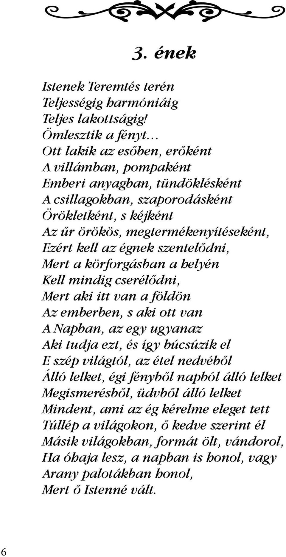 Ezért kell az égnek szentelődni, Mert a körforgásban a helyén Kell mindig cserélődni, Mert aki itt van a földön Az emberben, s aki ott van A Napban, az egy ugyanaz Aki tudja ezt, és így búcsúzik