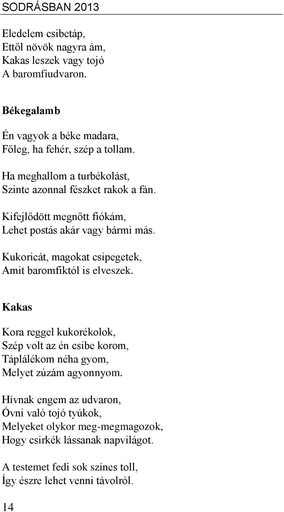 Kifejlődött megnőtt fiókám, Lehet postás akár vagy bármi más. Kukoricát, magokat csipegetek, Amit baromfiktól is elveszek.