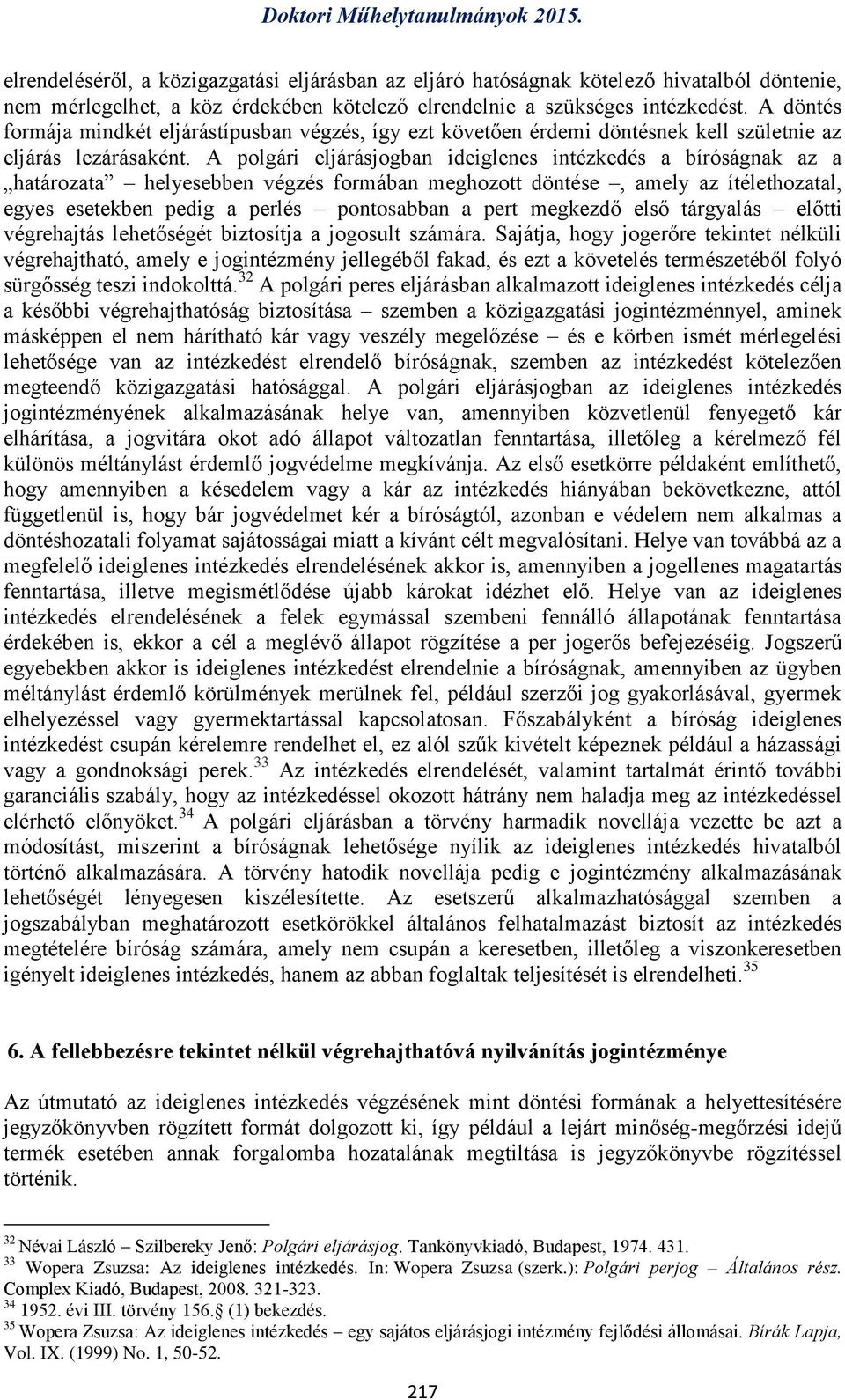 A polgári eljárásjogban ideiglenes intézkedés a bíróságnak az a határozata helyesebben végzés formában meghozott döntése, amely az ítélethozatal, egyes esetekben pedig a perlés pontosabban a pert