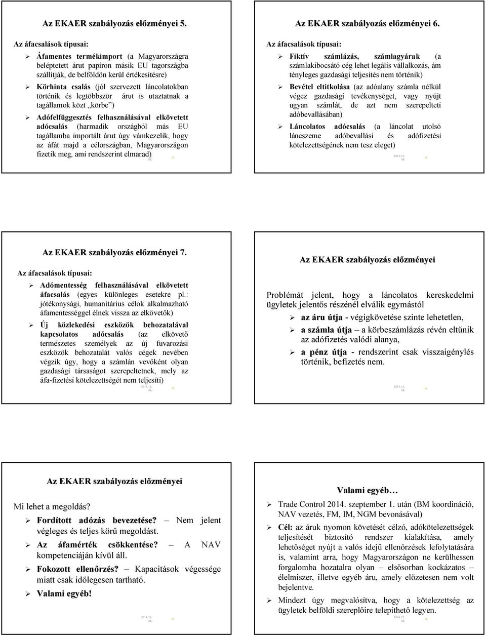 láncolatokban történik és legtöbbször árut is utaztatnak a tagállamok közt körbe ) Adófelfüggesztés felhasználásával elkövetett adócsalás (harmadik országból más EU tagállamba importált árut úgy