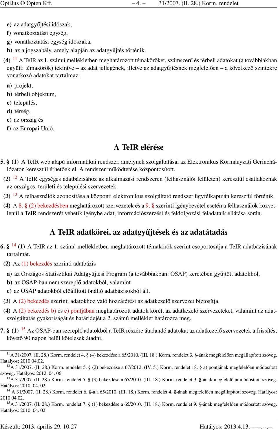 számú mellékletben meghatározott témaköröket, számszerű és térbeli adatokat (a továbbiakban együtt: témakörök) tekintve az adat jellegének, illetve az adatgyűjtésnek megfelelően a következő szintekre