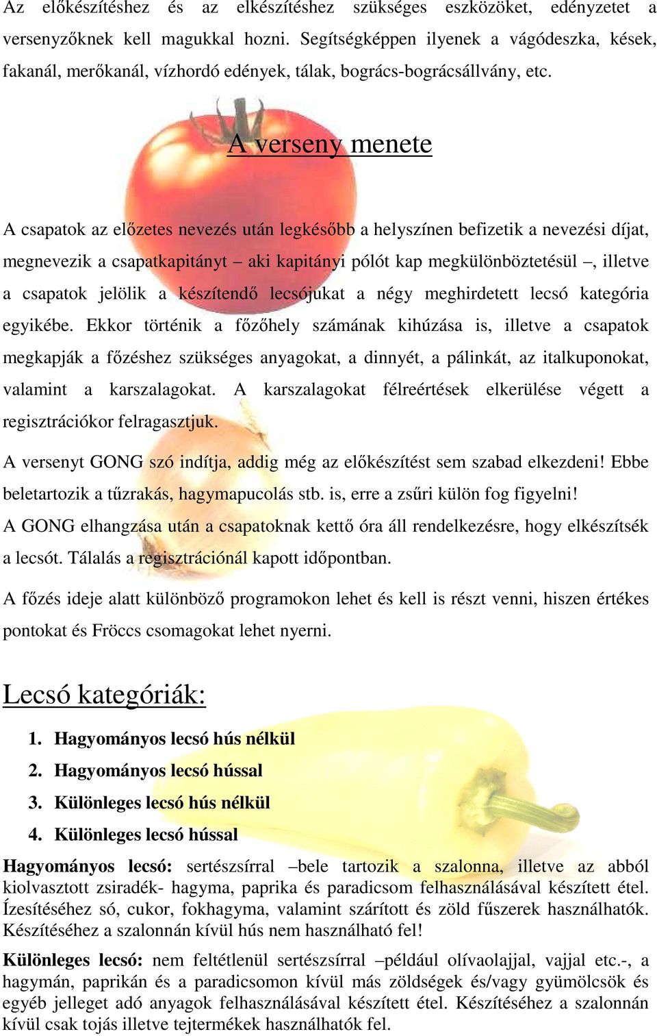 A verseny menete A csapatok az előzetes nevezés után legkésőbb a helyszínen befizetik a nevezési díjat, megnevezik a csapatkapitányt aki kapitányi pólót kap megkülönböztetésül, illetve a csapatok