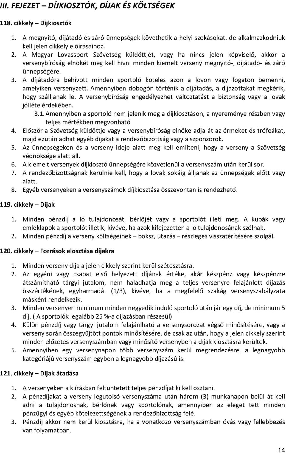 A díjátadóra behívott minden sportoló köteles azon a lovon vagy fogaton bemenni, amelyiken versenyzett. Amennyiben dobogón történik a díjátadás, a díjazottakat megkérik, hogy szálljanak le.