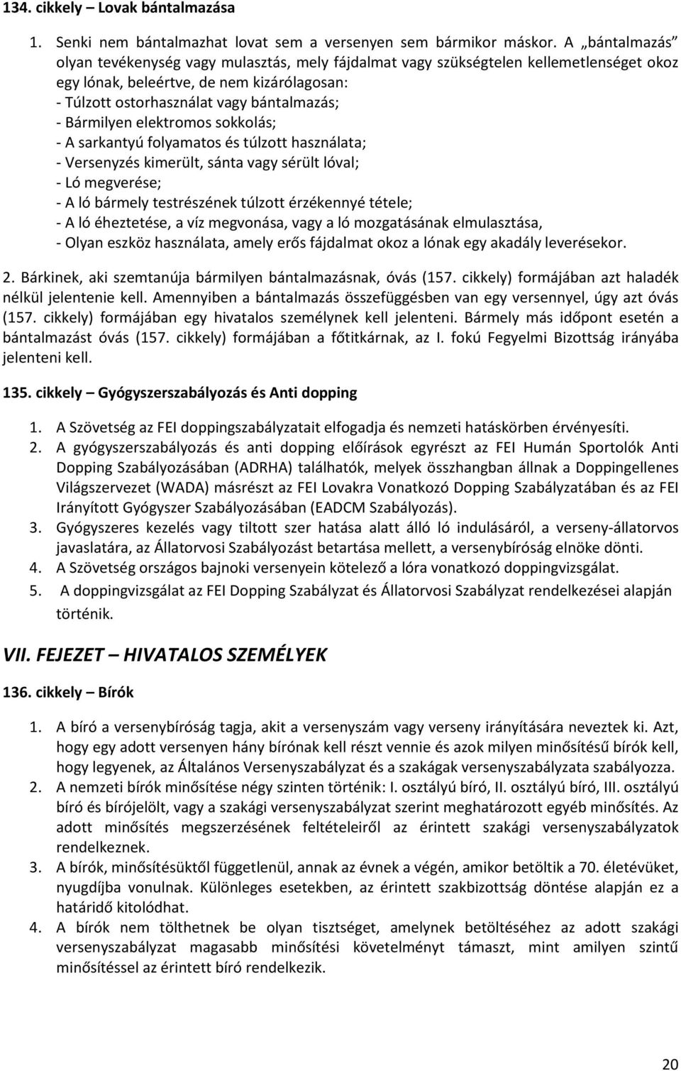 Bármilyen elektromos sokkolás; - A sarkantyú folyamatos és túlzott használata; - Versenyzés kimerült, sánta vagy sérült lóval; - Ló megverése; - A ló bármely testrészének túlzott érzékennyé tétele; -