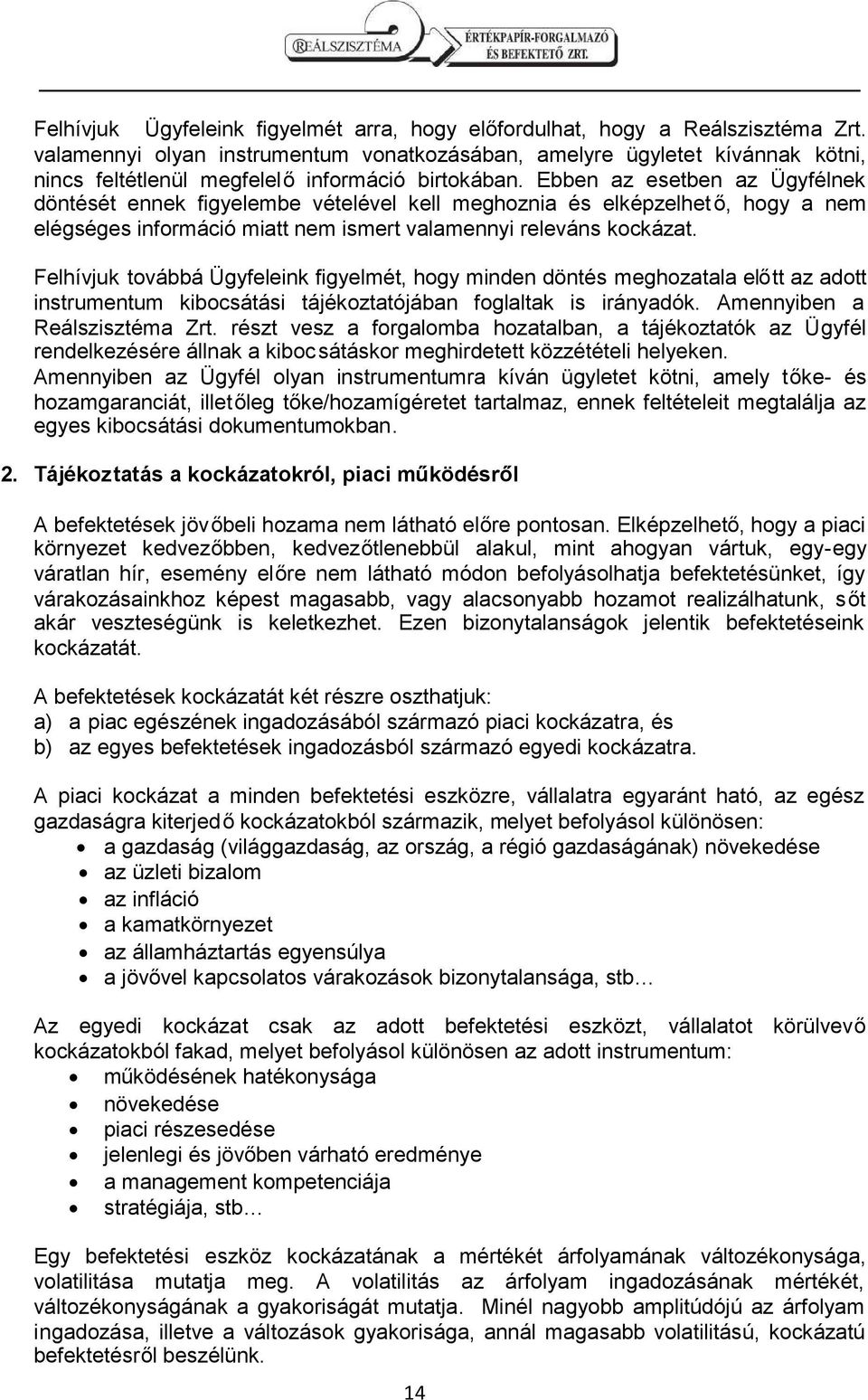 Ebben az esetben az Ügyfélnek döntését ennek figyelembe vételével kell meghoznia és elképzelhet ő, hogy a nem elégséges információ miatt nem ismert valamennyi releváns kockázat.