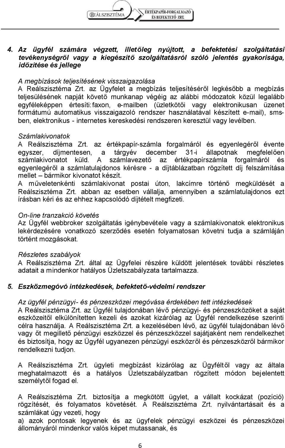 az Ügyfelet a megbízás teljesítéséről legkésőbb a megbízás teljesülésének napját követőmunkanap végéig az alábbi módozatok közül legalább egyféleképpen értesíti: faxon, e-mailben (üzletkötői vagy