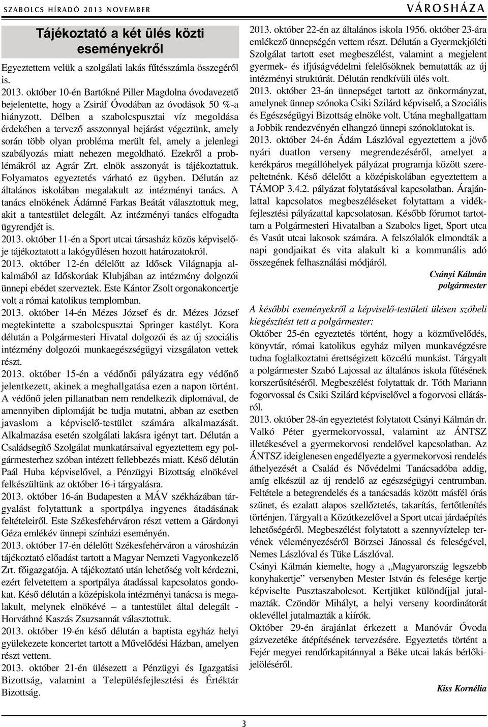 Ezekrõl a problémákról az Agrár Zrt. elnök asszonyát is tájékoztattuk. Folyamatos egyeztetés várható ez ügyben. Délután az általános iskolában megalakult az intézményi tanács.