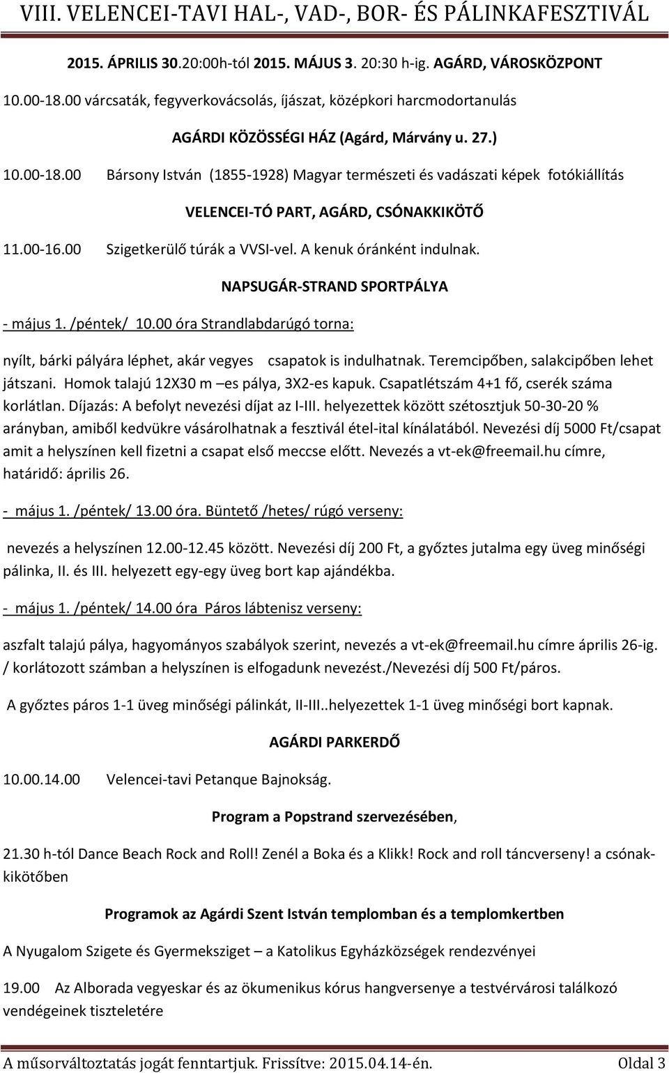 00 óra Strandlabdarúgó torna: nyílt, bárki pályára léphet, akár vegyes csapatok is indulhatnak. Teremcipőben, salakcipőben lehet játszani. Homok talajú 12X30 m es pálya, 3X2-es kapuk.