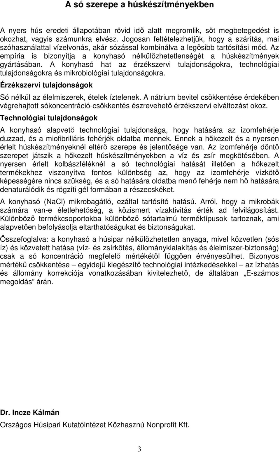 Az empíria is bizonyítja a konyhasó nélkülözhetetlenségét a húskészítmények gyártásában. A konyhasó hat az érzékszervi tulajdonságokra, technológiai tulajdonságokra és mikrobiológiai tulajdonságokra.