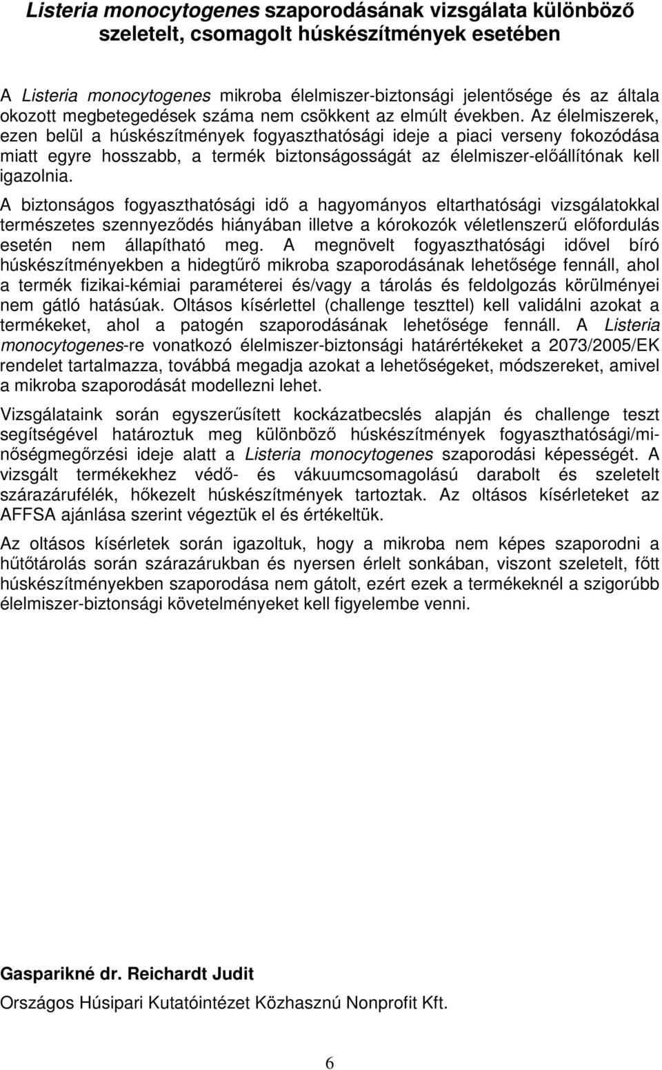 Az élelmiszerek, ezen belül a húskészítmények fogyaszthatósági ideje a piaci verseny fokozódása miatt egyre hosszabb, a termék biztonságosságát az élelmiszer-előállítónak kell igazolnia.