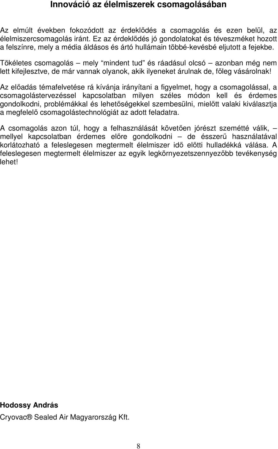 Tökéletes csomagolás mely mindent tud és ráadásul olcsó azonban még nem lett kifejlesztve, de már vannak olyanok, akik ilyeneket árulnak de, főleg vásárolnak!