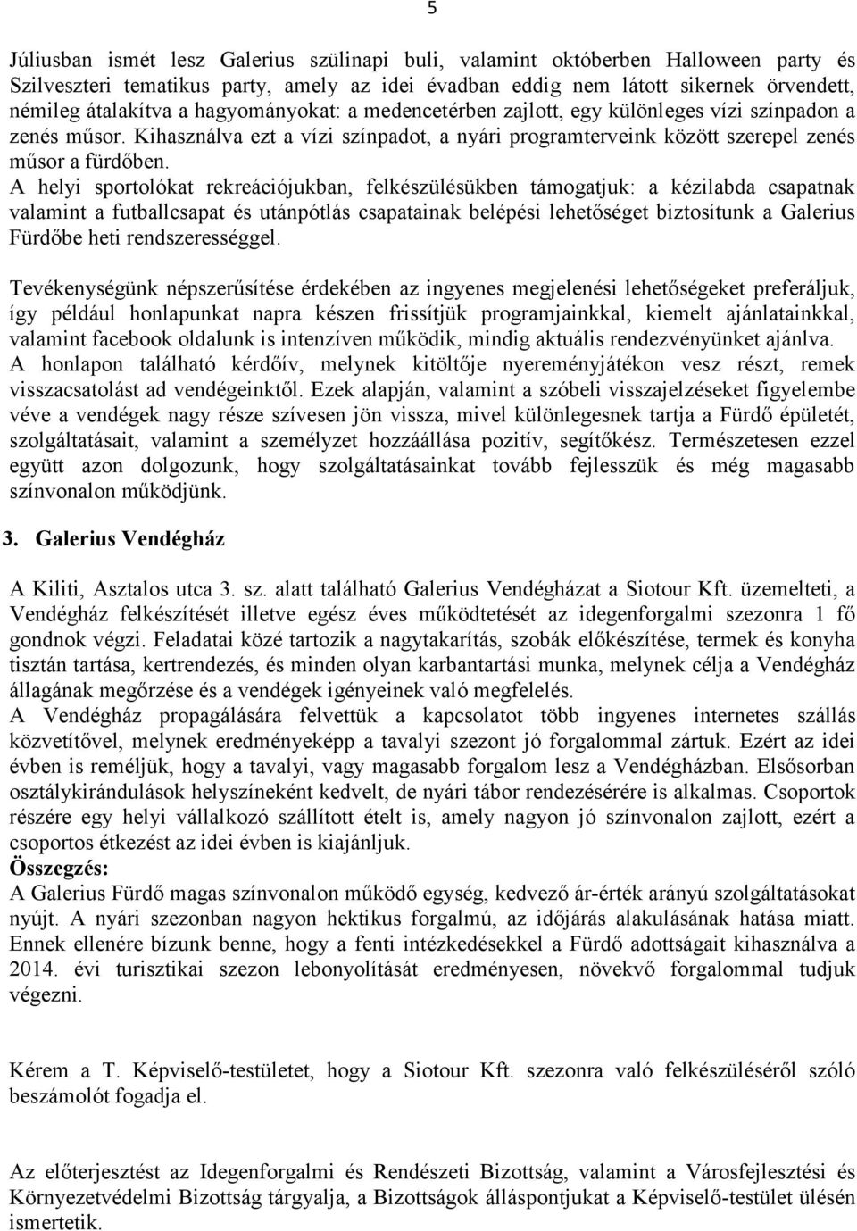 A helyi sportolókat rekreációjukban, felkészülésükben támogatjuk: a kézilabda csapatnak valamint a futballcsapat és utánpótlás csapatainak belépési lehetőséget biztosítunk a Galerius Fürdőbe heti