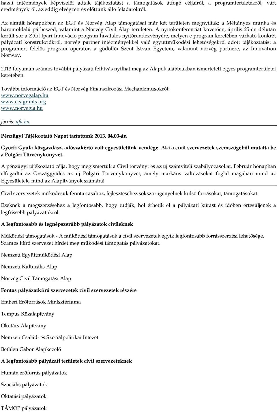 A nyitókonferenciát követően, április 25-én délután került sor a Zöld Ipari Innováció program hivatalos nyitórendezvényére, melyen e program keretében várható konkrét pályázati konstrukciókról,