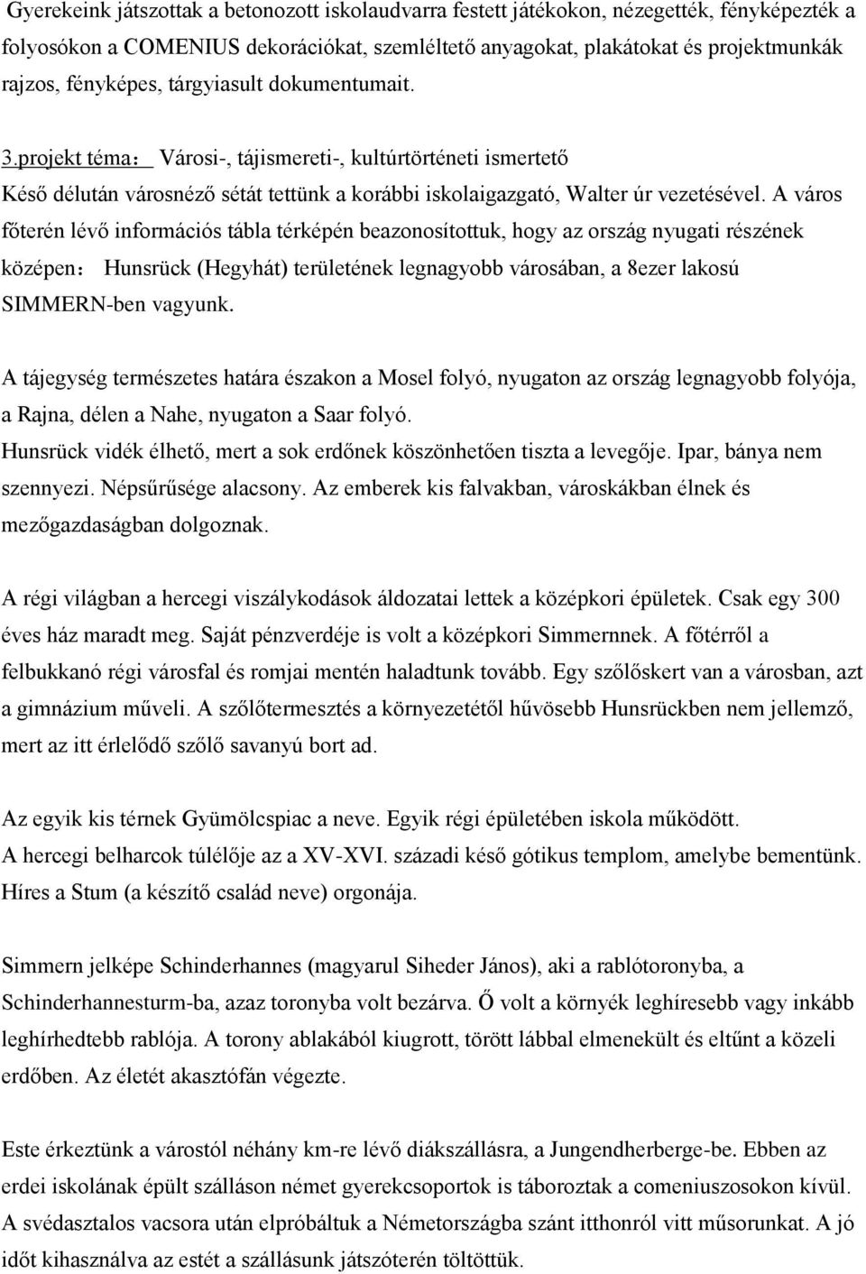 A város főterén lévő információs tábla térképén beazonosítottuk, hogy az ország nyugati részének középen: Hunsrück (Hegyhát) területének legnagyobb városában, a 8ezer lakosú SIMMERN-ben vagyunk.