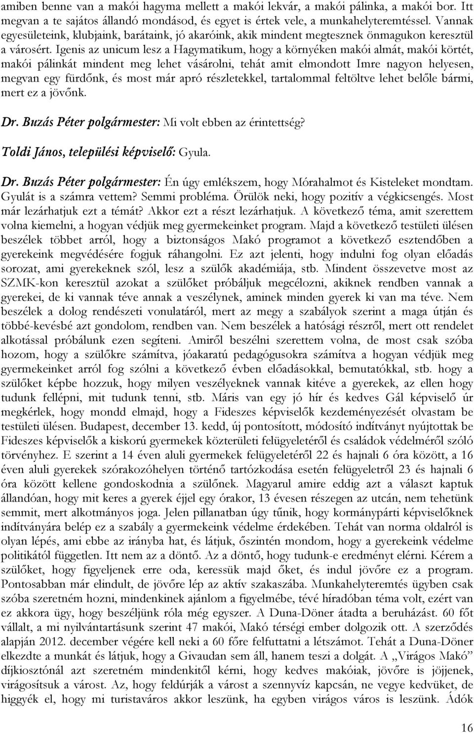 Igenis az unicum lesz a Hagymatikum, hogy a környéken makói almát, makói körtét, makói pálinkát mindent meg lehet vásárolni, tehát amit elmondott Imre nagyon helyesen, megvan egy fürdőnk, és most már