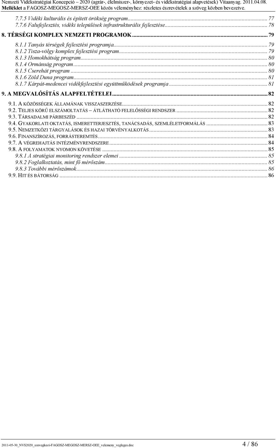 .. 81 8.1.7 Kárpát-medencei vidékfejlesztési együttműködések programja... 81 9. A MEGVALÓSÍTÁS ALAPFELTÉTELEI... 82 9.1. A KÖZÖSSÉGEK ÁLLAMÁNAK VISSZASZERZÉSE... 82 9.2. TELJES KÖRŰ ELSZÁMOLTATÁS ÁTLÁTHATÓ FELELŐSSÉGI RENDSZER.