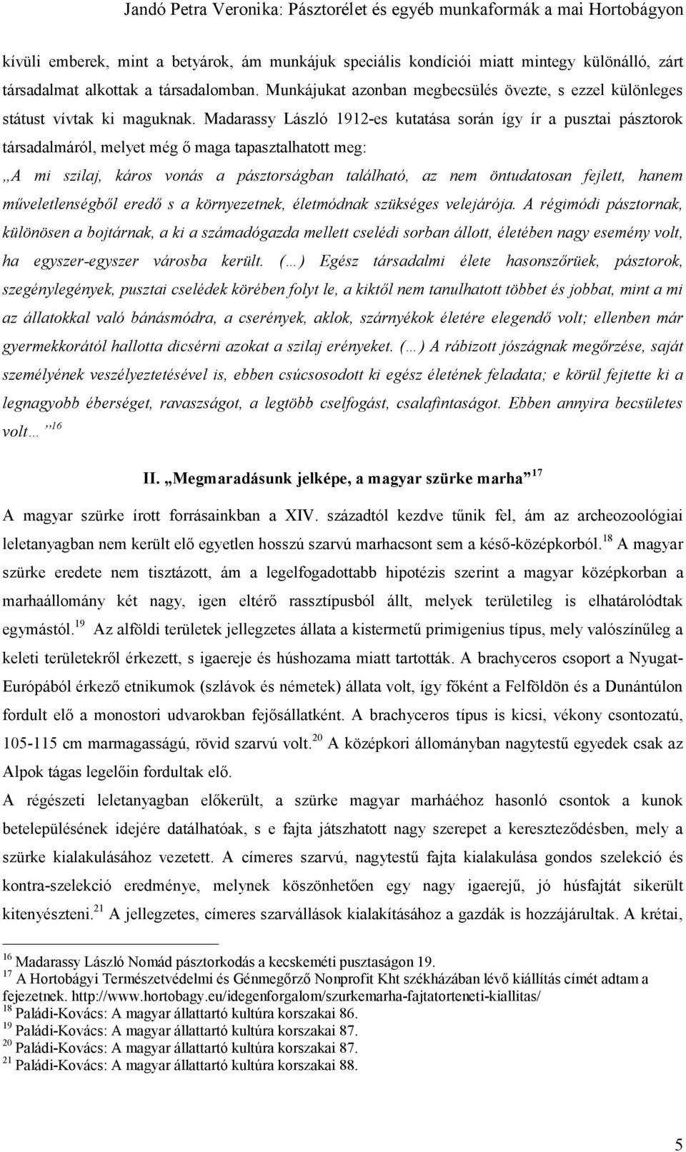 Madarassy László 1912-es kutatása során így ír a pusztai pásztorok társadalmáról, melyet még ő maga tapasztalhatott meg: A mi szilaj, káros vonás a pásztorságban található, az nem öntudatosan