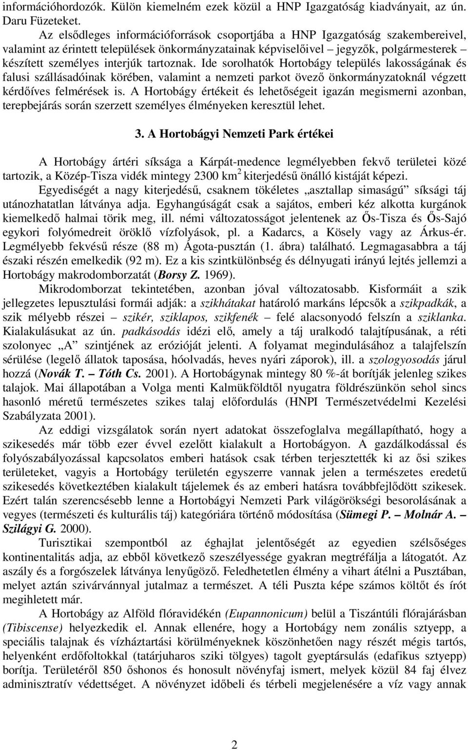 tartoznak. Ide sorolhatók Hortobágy település lakosságának és falusi szállásadóinak körében, valamint a nemzeti parkot övező önkormányzatoknál végzett kérdőíves felmérések is.