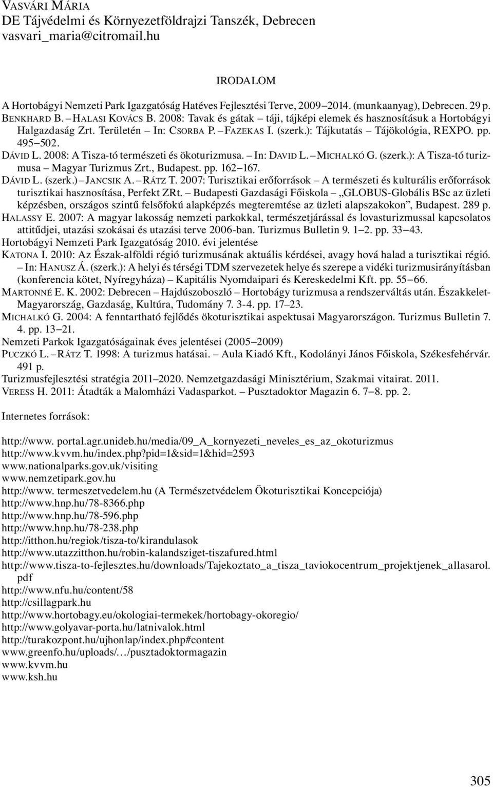 ): Tájkutatás Tájökológia, REXPO. pp. 495 502. DÁVID L. 2008: A Tisza-tó természeti és ökoturizmusa. In: DAVID L. MICHALKÓ G. (szerk.): A Tisza-tó turizmusa Magyar Turizmus Zrt., Budapest. pp. 162 167.