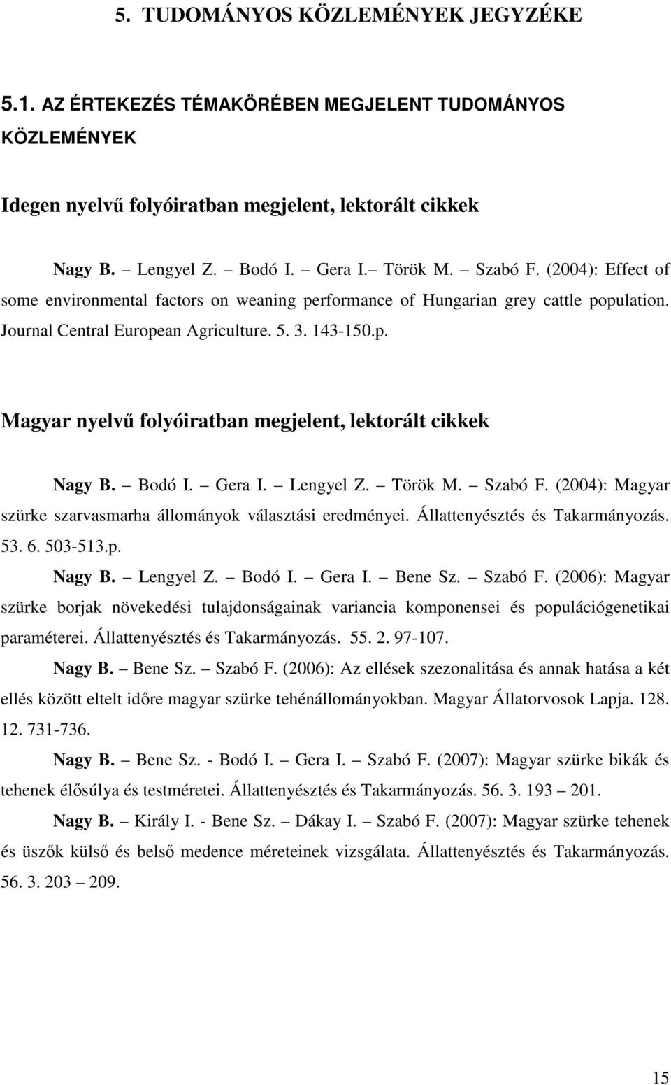 Bodó I. Gera I. Lengyel Z. Török M. Szabó F. (2004): Magyar szürke szarvasmarha állományok választási eredményei. Állattenyésztés és Takarmányozás. 53. 6. 503-513.p. Nagy B. Lengyel Z. Bodó I. Gera I. Bene Sz.