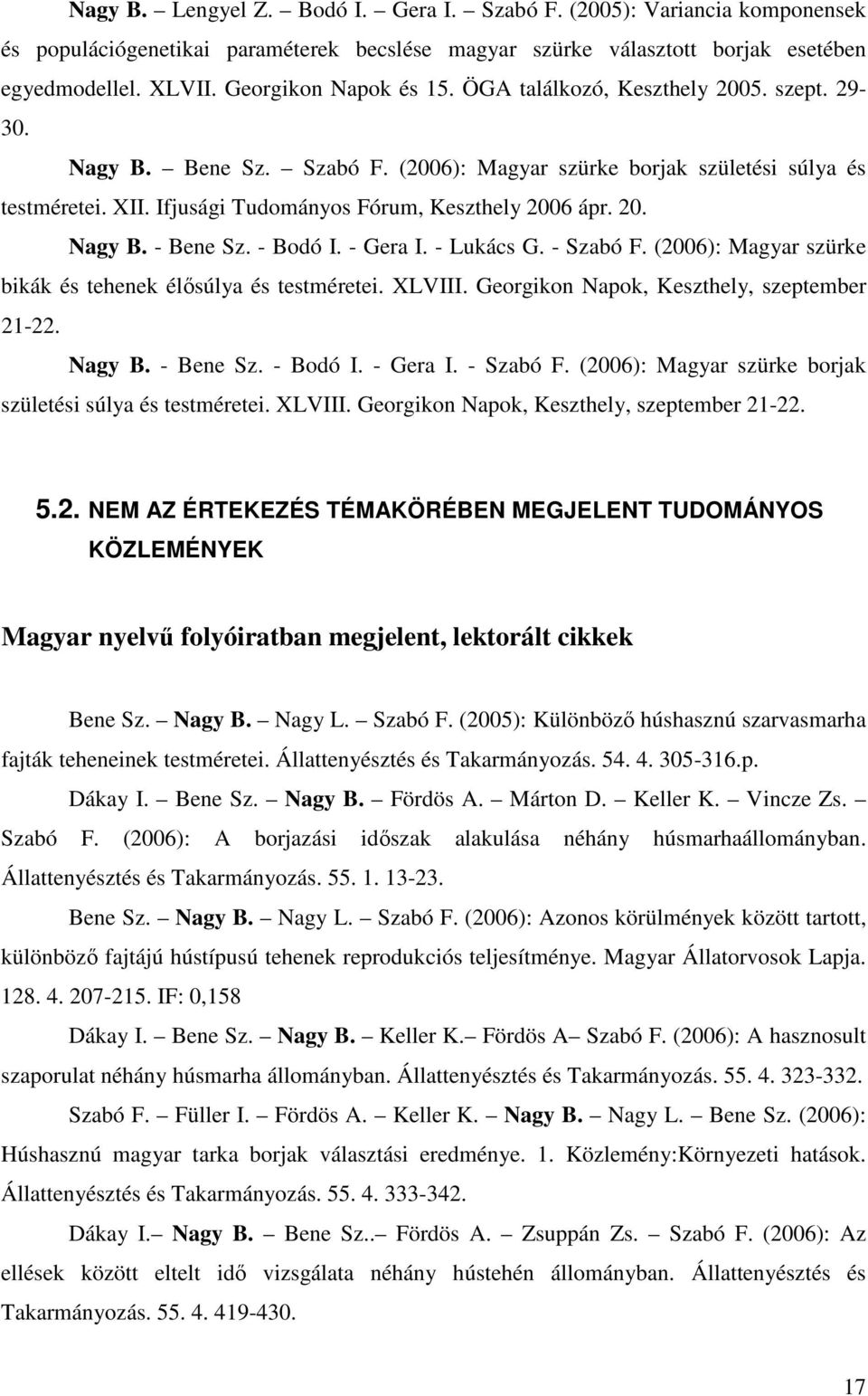 Ifjusági Tudományos Fórum, Keszthely 2006 ápr. 20. Nagy B. - Bene Sz. - Bodó I. - Gera I. - Lukács G. - Szabó F. (2006): Magyar szürke bikák és tehenek élsúlya és testméretei. XLVIII.