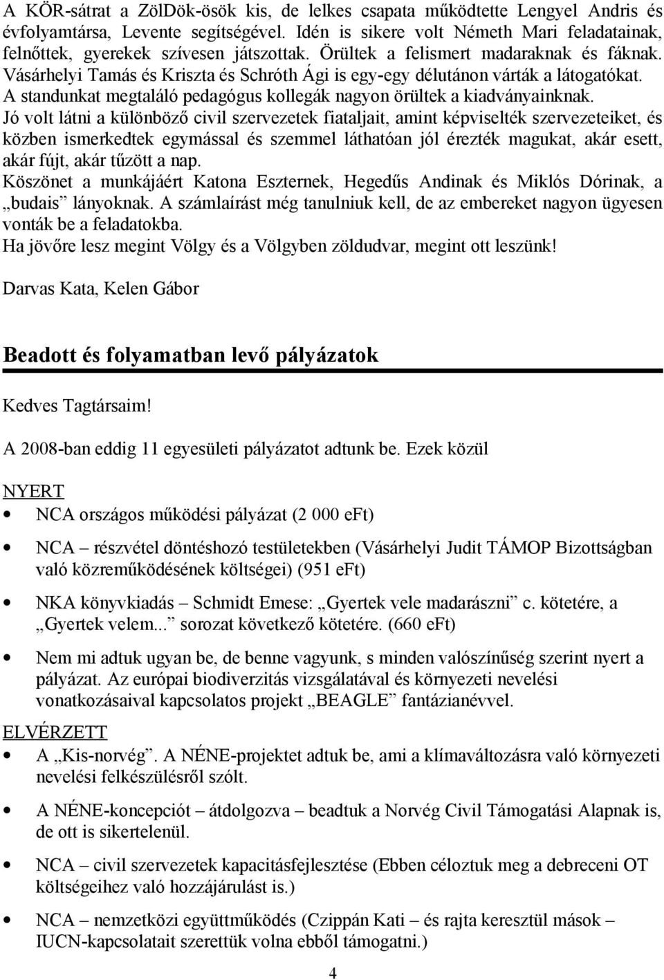 Vásárhelyi Tamás és Kriszta és Schróth Ági is egy-egy délutánon várták a látogatókat. A standunkat megtaláló pedagógus kollegák nagyon örültek a kiadványainknak.