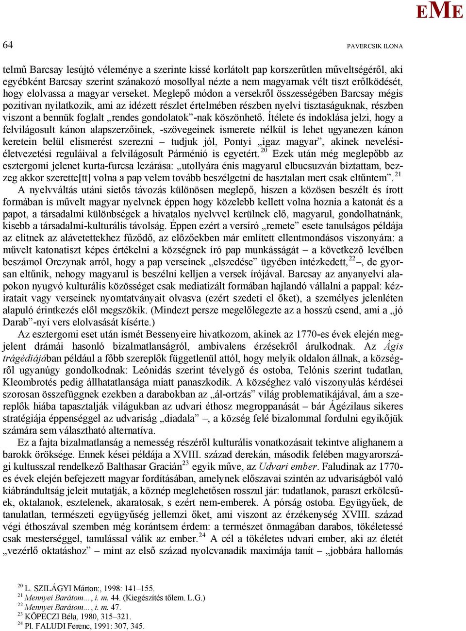 eglepő módon a versekről összességében Barcsay mégis pozitívan nyilatkozik, ami az idézett részlet értelmében részben nyelvi tisztaságuknak, részben viszont a bennük foglalt rendes gondolatok -nak