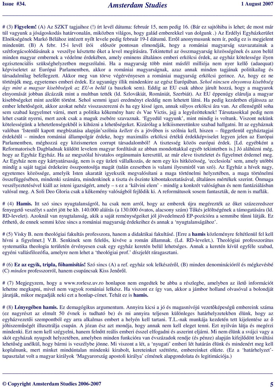 ) Az Erdélyi Egyházkerület Elnökségének Markó Bélához intézett nyílt levele pedig február 19-I dátumú. Erről anonymusunk nem ír, pedig ez is megjelent mindenütt. (B) A febr.