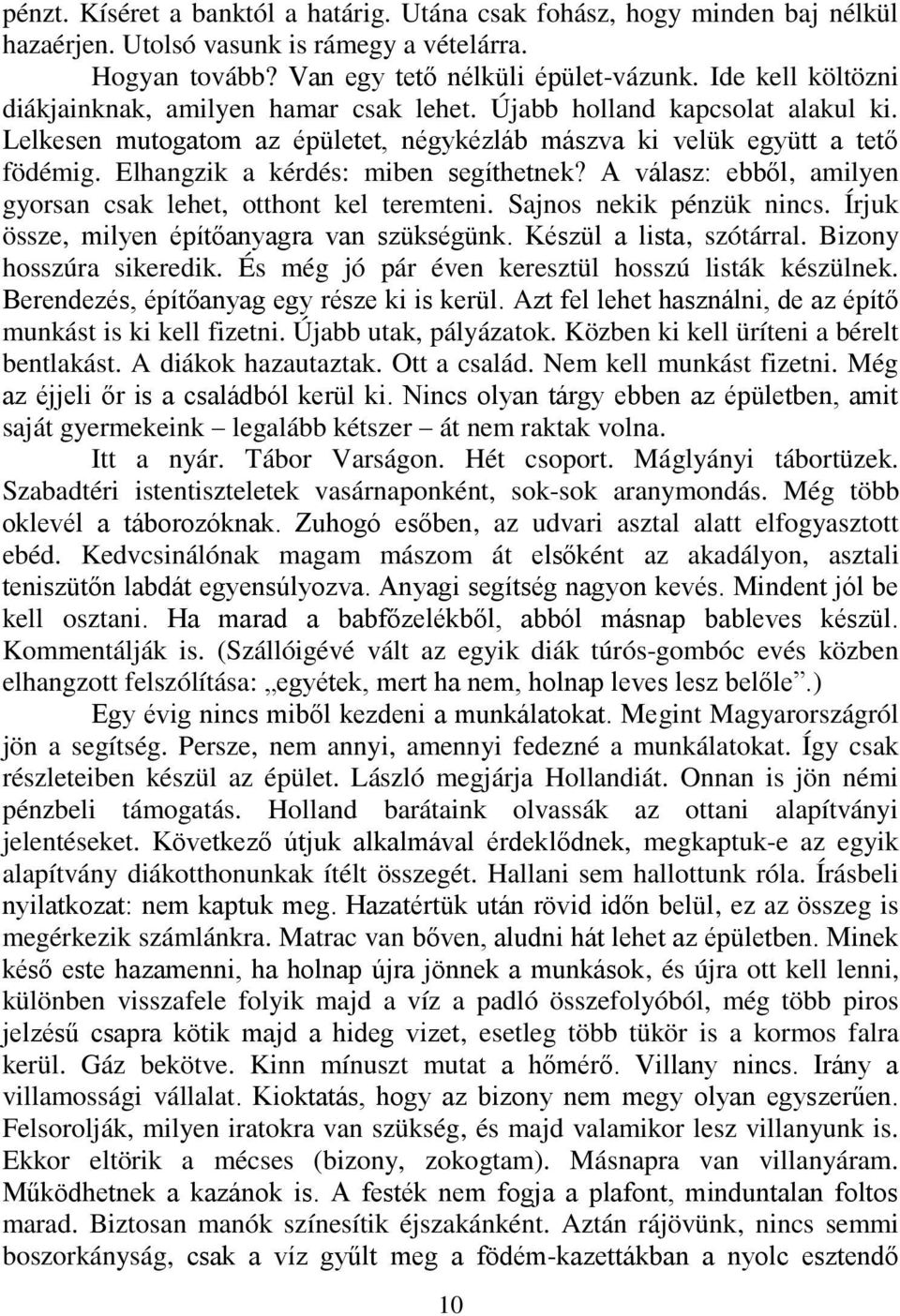 Elhangzik a kérdés: miben segíthetnek? A válasz: ebből, amilyen gyorsan csak lehet, otthont kel teremteni. Sajnos nekik pénzük nincs. Írjuk össze, milyen építőanyagra van szükségünk.