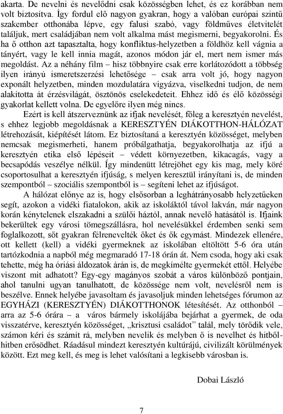 begyakorolni. És ha ő otthon azt tapasztalta, hogy konfliktus-helyzetben a földhöz kell vágnia a tányért, vagy le kell innia magát, azonos módon jár el, mert nem ismer más megoldást.