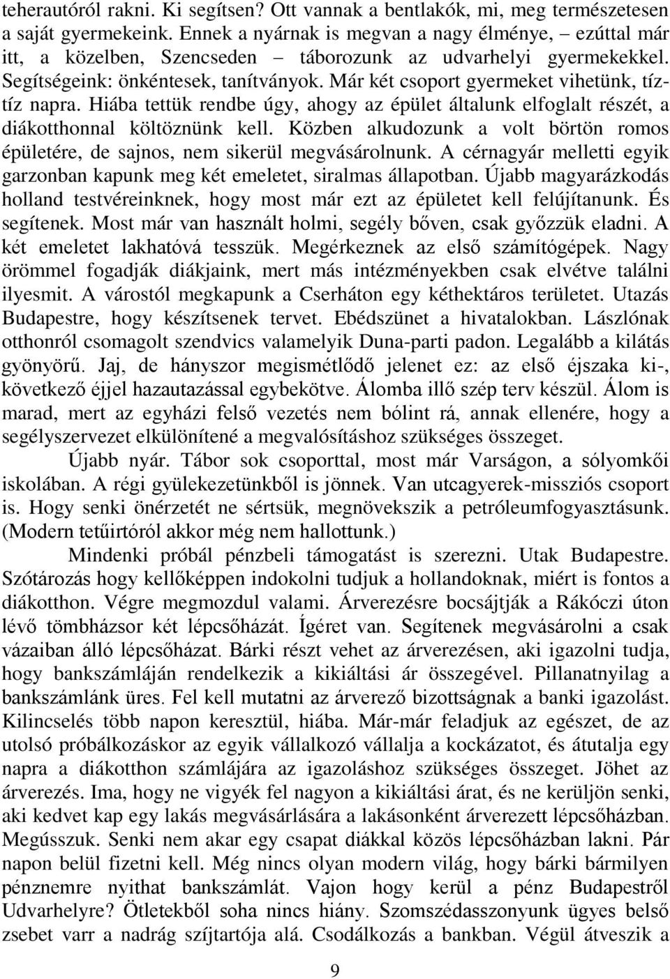 Már két csoport gyermeket vihetünk, tíztíz napra. Hiába tettük rendbe úgy, ahogy az épület általunk elfoglalt részét, a diákotthonnal költöznünk kell.