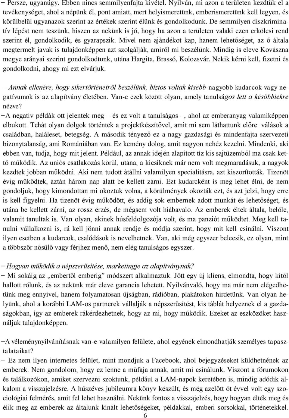 gondolkodunk. De semmilyen diszkriminatív lépést nem teszünk, hiszen az nekünk is jó, hogy ha azon a területen valaki ezen erkölcsi rend szerint él, gondolkodik, és gyarapszik.