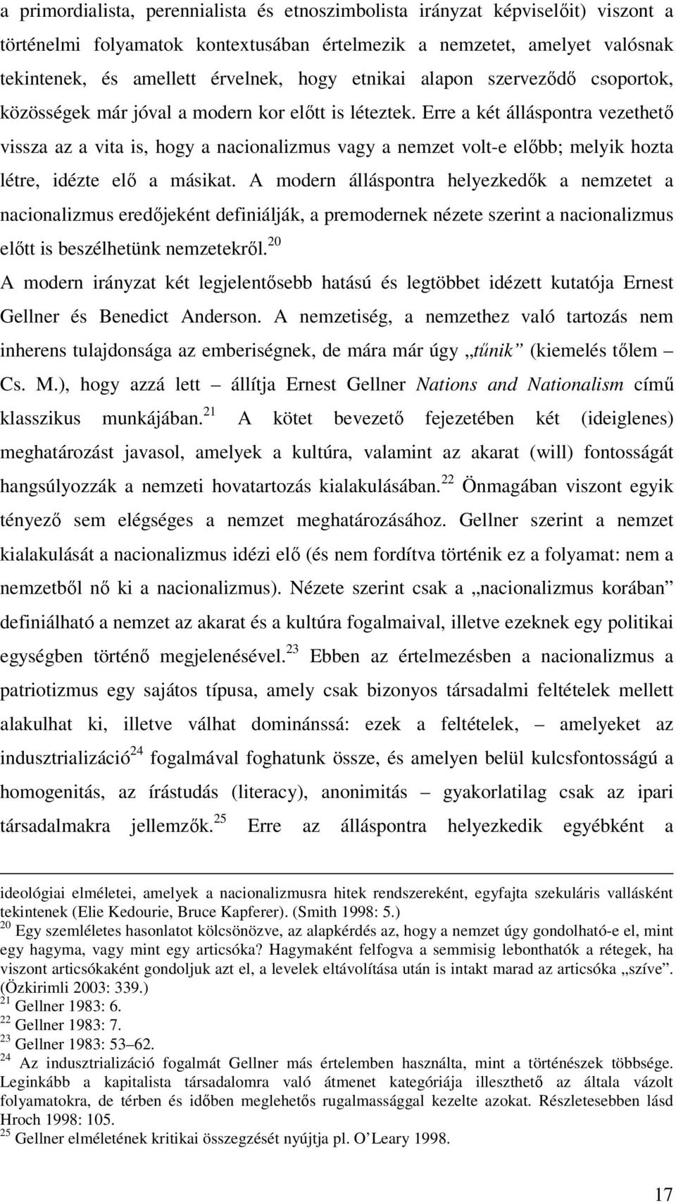 Erre a két álláspontra vezethető vissza az a vita is, hogy a nacionalizmus vagy a nemzet volt-e előbb; melyik hozta létre, idézte elő a másikat.