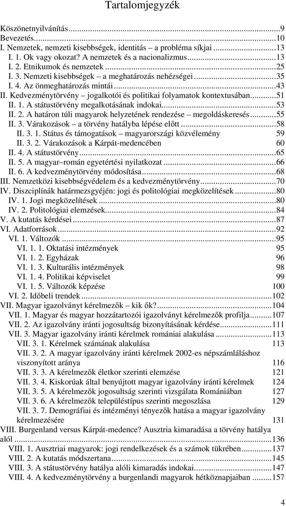 1. A státustörvény megalkotásának indokai...53 II. 2. A határon túli magyarok helyzetének rendezése megoldáskeresés...55 II. 3. Várakozások a törvény hatályba lépése előtt...58 II. 3. 1.