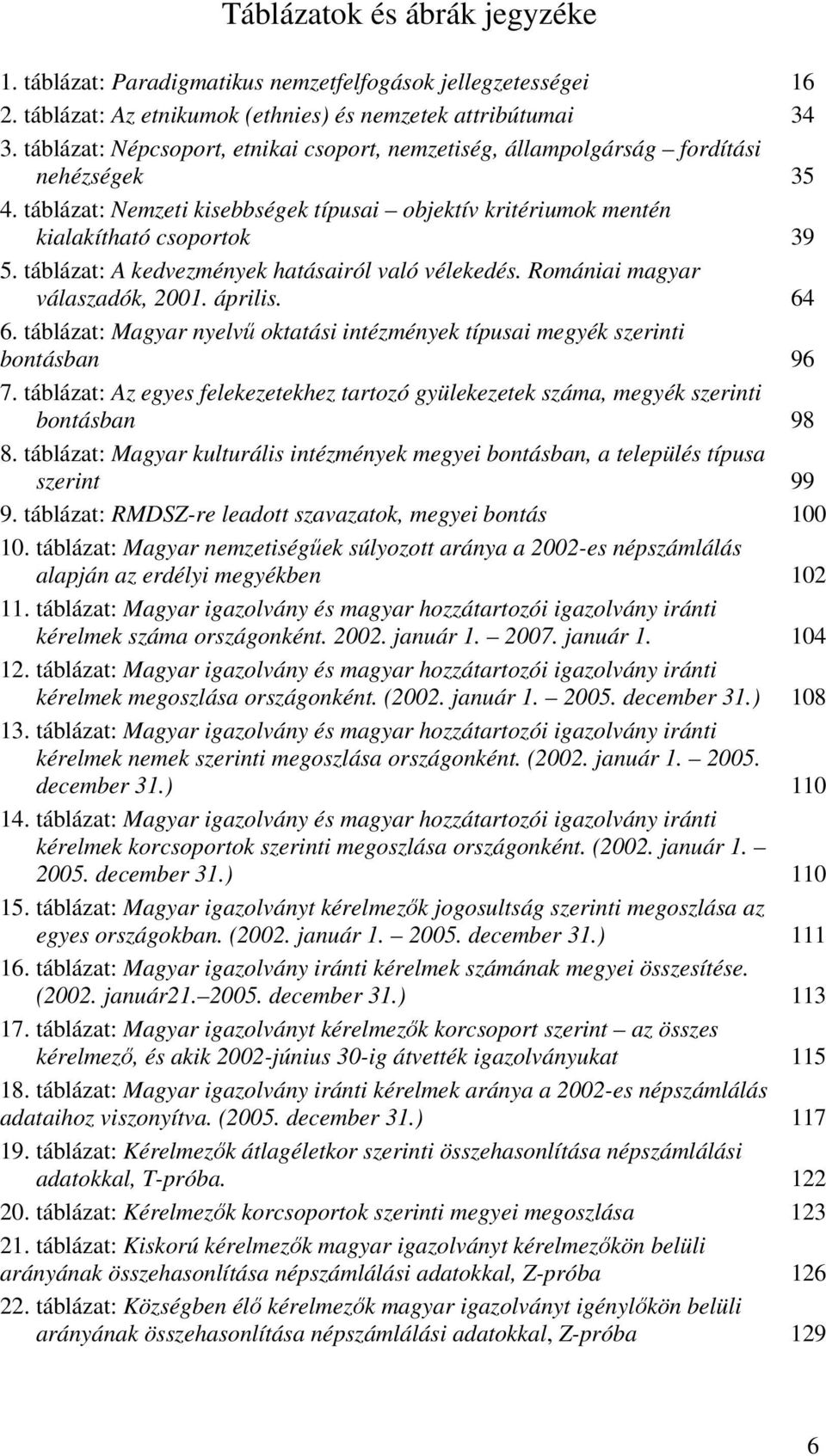 táblázat: A kedvezmények hatásairól való vélekedés. Romániai magyar válaszadók, 2001. április. 64 6. táblázat: Magyar nyelvű oktatási intézmények típusai megyék szerinti bontásban 96 7.