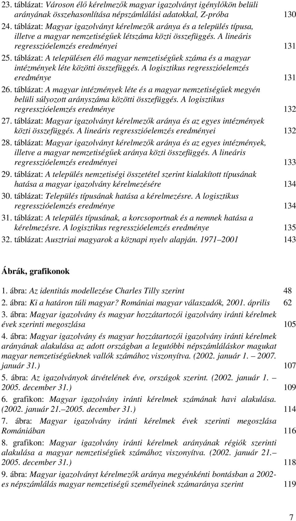 táblázat: A településen élő magyar nemzetiségűek száma és a magyar intézmények léte közötti összefüggés. A logisztikus regresszióelemzés eredménye 131 26.