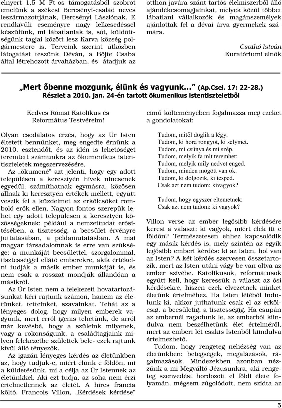 Terveink szerint útközben látogatást teszünk Déván, a Böjte Csaba által létrehozott árvaházban, és átadjuk az otthon javára szánt tartós élelmiszerbl álló ajándékcsomagjainkat, melyek közül többet