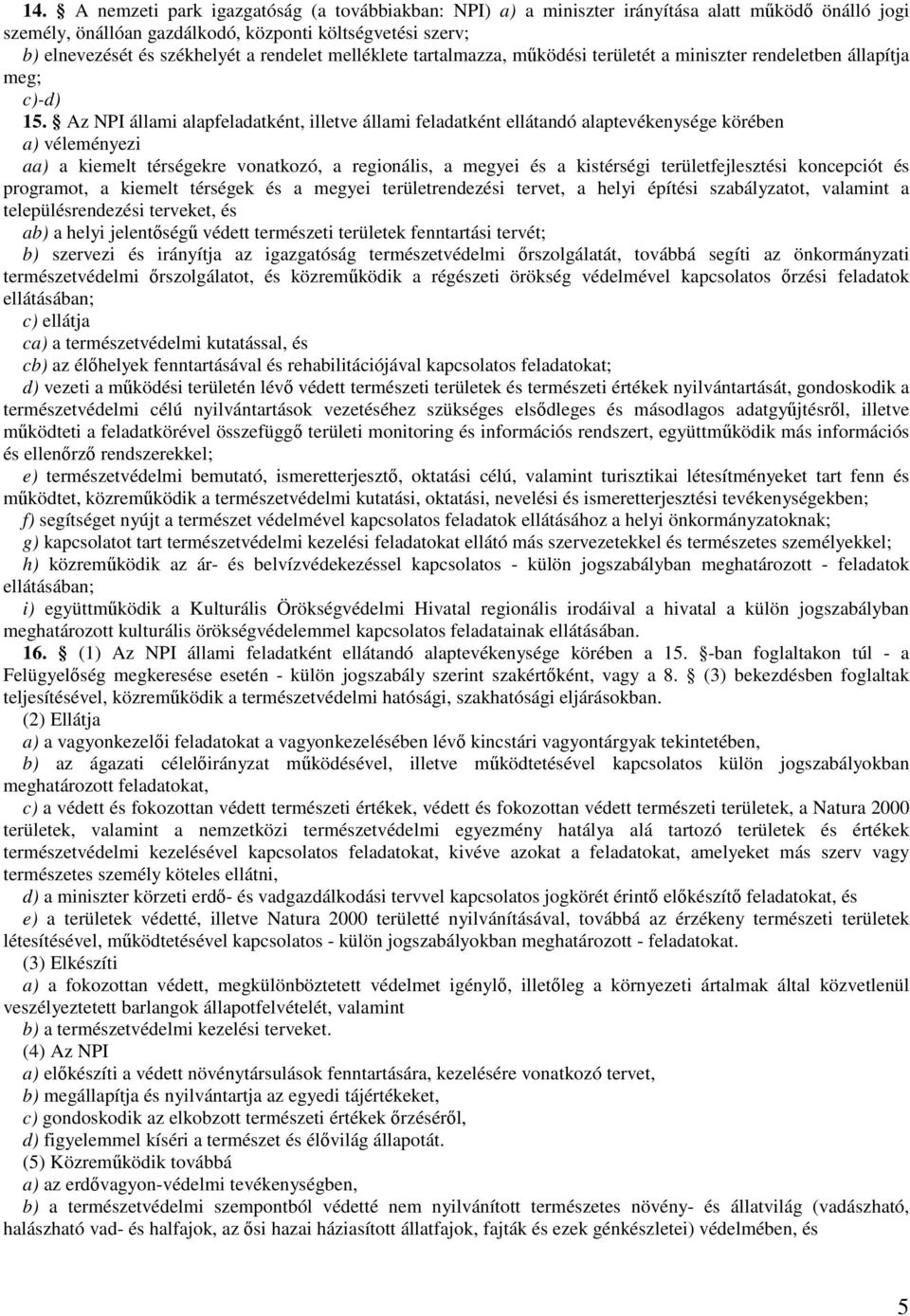 Az NPI állami alapfeladatként, illetve állami feladatként ellátandó alaptevékenysége körében a) véleményezi aa) a kiemelt térségekre vonatkozó, a regionális, a megyei és a kistérségi