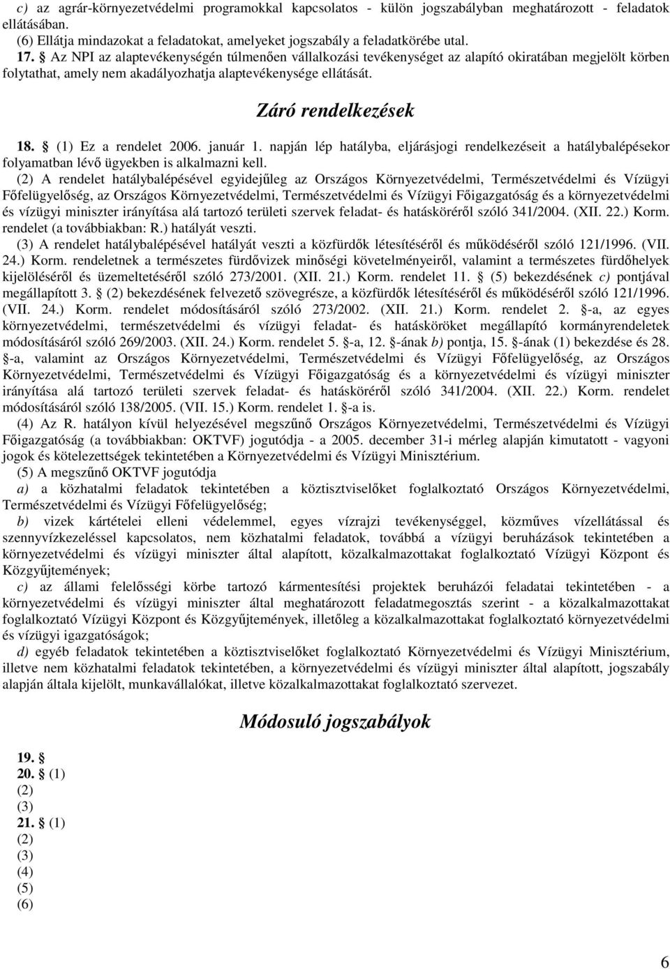 (1) Ez a rendelet 2006. január 1. napján lép hatályba, eljárásjogi rendelkezéseit a hatálybalépésekor folyamatban lévő ügyekben is alkalmazni kell.