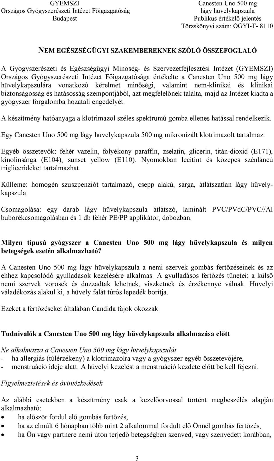 A készítmény hatóanyaga a klotrimazol széles spektrumú gomba ellenes hatással rendelkezik. Egy Canesten Uno 500 mg 500 mg mikronizált klotrimazolt tartalmaz.