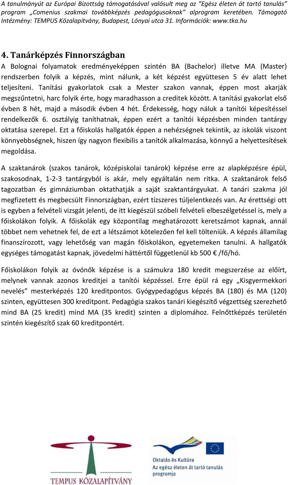 A tanítási gyakorlat első évben 8 hét, majd a második évben 4 hét. Érdekesség, hogy náluk a tanítói képesítéssel rendelkezők 6.