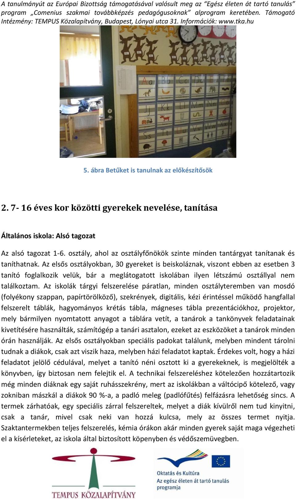 Az elsős osztályokban, 30 gyereket is beiskoláznak, viszont ebben az esetben 3 tanító foglalkozik velük, bár a meglátogatott iskolában ilyen létszámú osztállyal nem találkoztam.