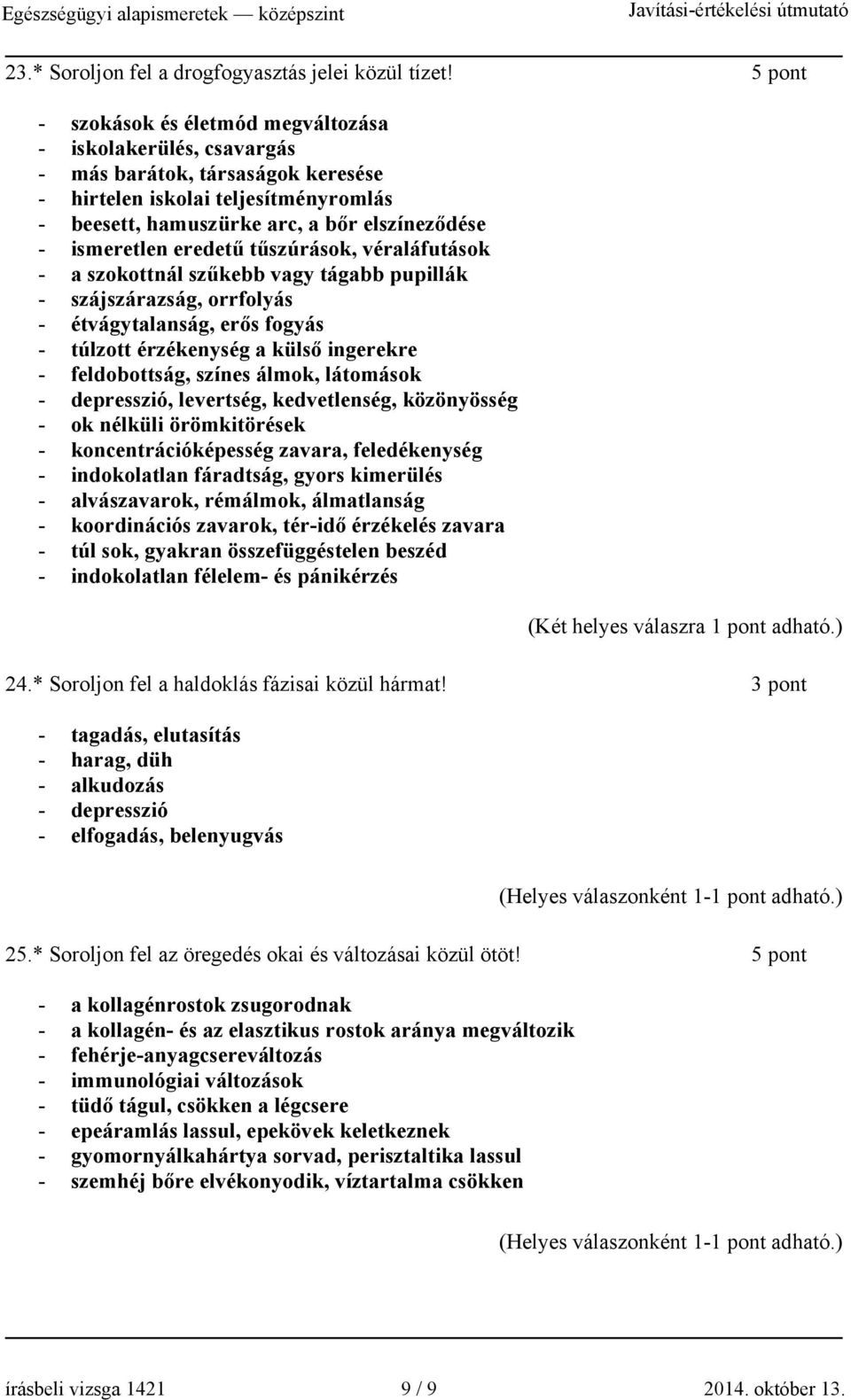 ismeretlen eredetű tűszúrások, véraláfutások - a szokottnál szűkebb vagy tágabb pupillák - szájszárazság, orrfolyás - étvágytalanság, erős fogyás - túlzott érzékenység a külső ingerekre -