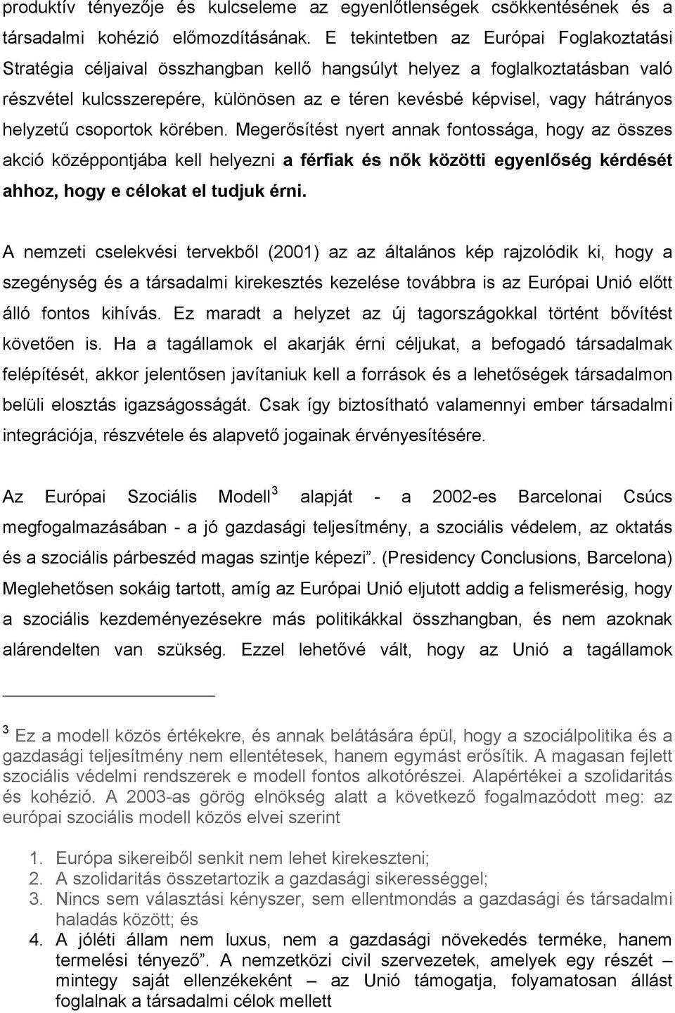 helyzetű csoportok körében. Megerősítést nyert annak fontossága, hogy az összes akció középpontjába kell helyezni a férfiak és nők közötti egyenlőség kérdését ahhoz, hogy e célokat el tudjuk érni.