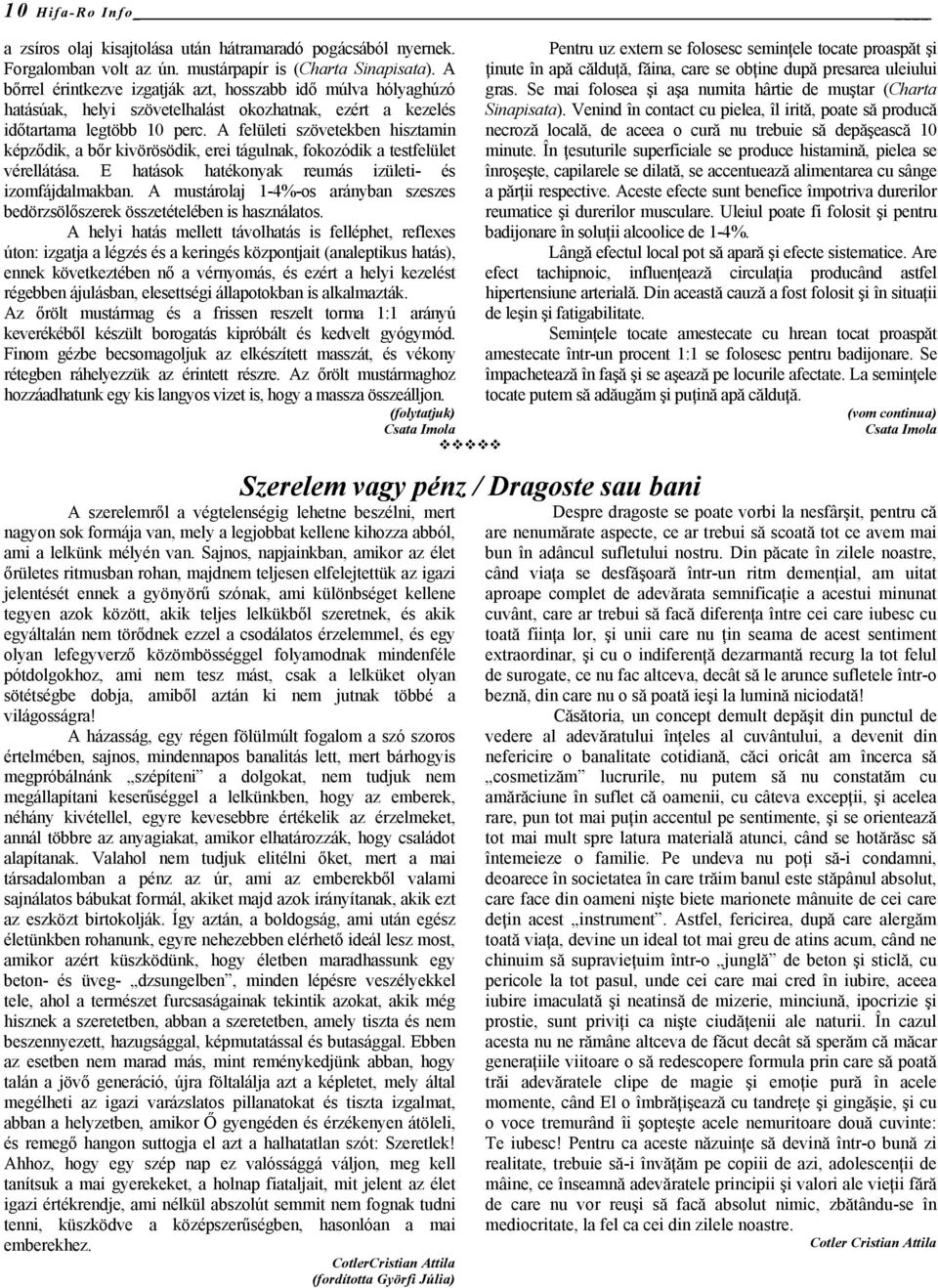 A felületi szövetekben hisztamin képződik, a bőr kivörösödik, erei tágulnak, fokozódik a testfelület vérellátása. E hatások hatékonyak reumás izületi- és izomfájdalmakban.