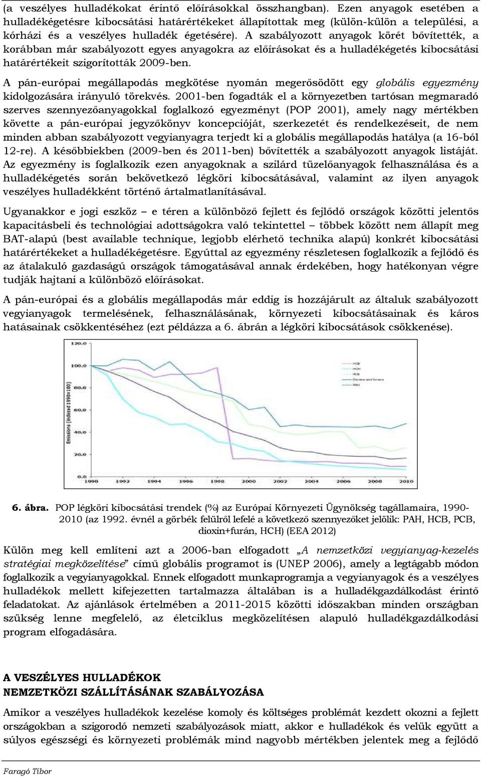 A szabályozott anyagok körét bıvítették, a korábban már szabályozott egyes anyagokra az elıírásokat és a hulladékégetés kibocsátási határértékeit szigorították 2009-ben.