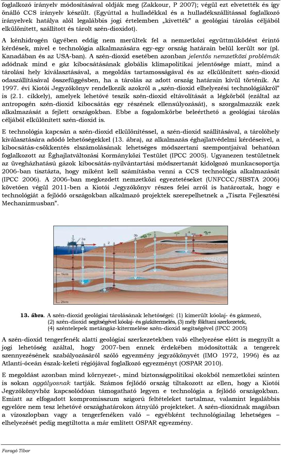 A kénhidrogén ügyében eddig nem merültek fel a nemzetközi együttmőködést érintı kérdések, mivel e technológia alkalmazására egy-egy ország határain belül került sor (pl. Kanadában és az USA-ban).