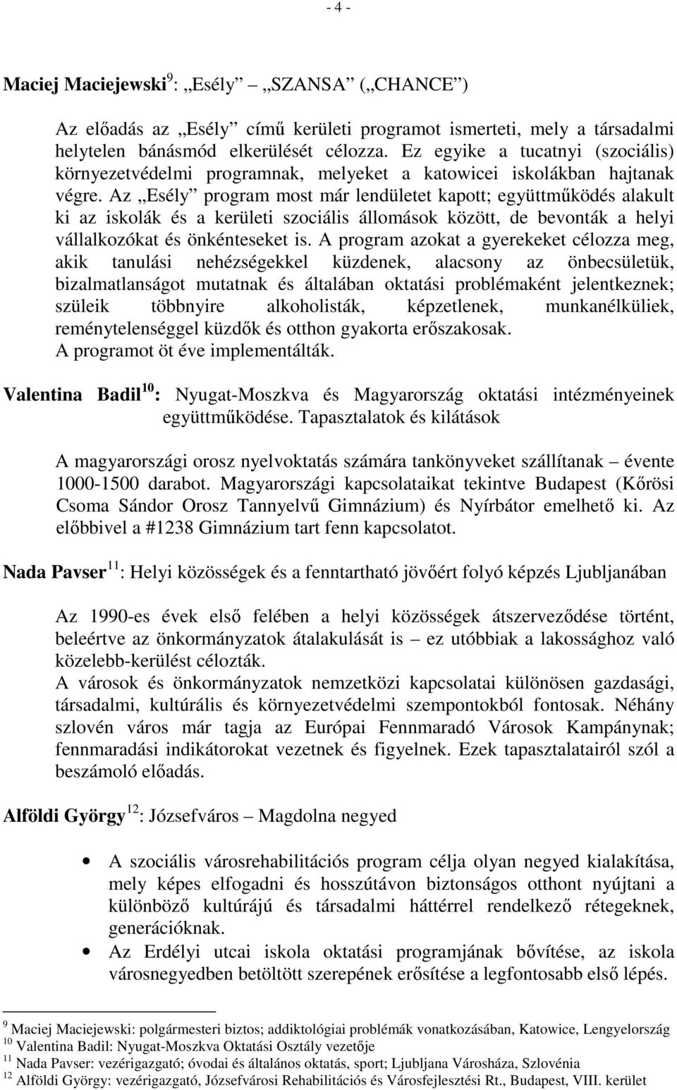 Az Esély program most már lendületet kapott; együttműködés alakult ki az iskolák és a kerületi szociális állomások között, de bevonták a helyi vállalkozókat és önkénteseket is.